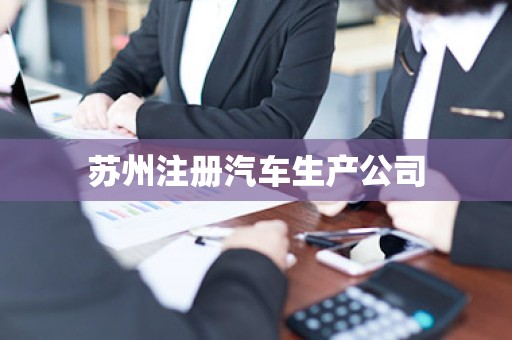 苏州注册汽车生产公司