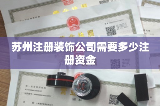 苏州注册装饰公司需要多少注册资金