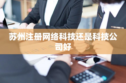 苏州注册网络科技还是科技公司好