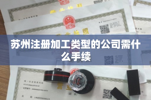 苏州注册加工类型的公司需什么手续