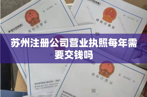 苏州注册公司营业执照每年需要交钱吗