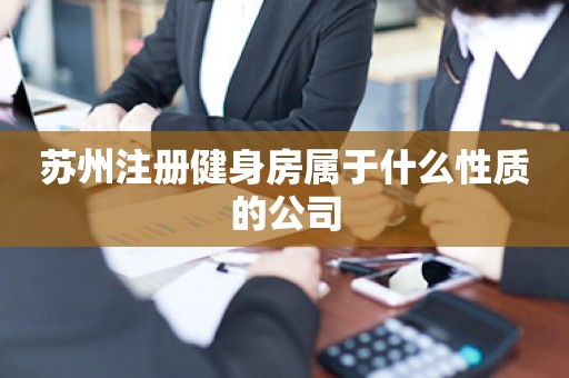 苏州注册健身房属于什么性质的公司