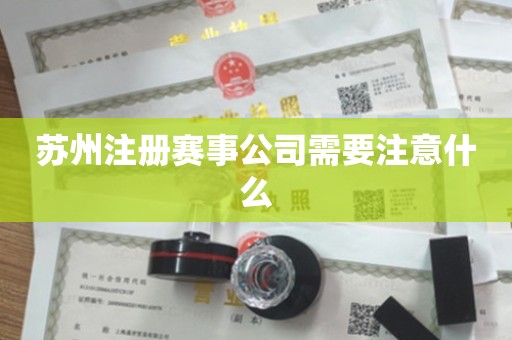 苏州注册赛事公司需要注意什么