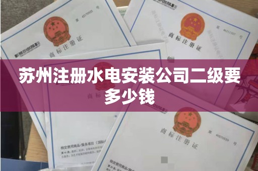 苏州注册水电安装公司二级要多少钱